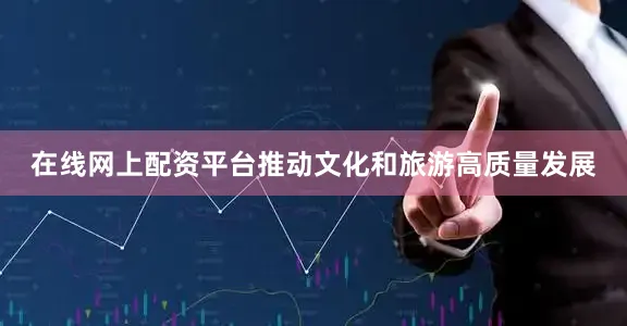 在线网上配资平台推动文化和旅游高质量发展
