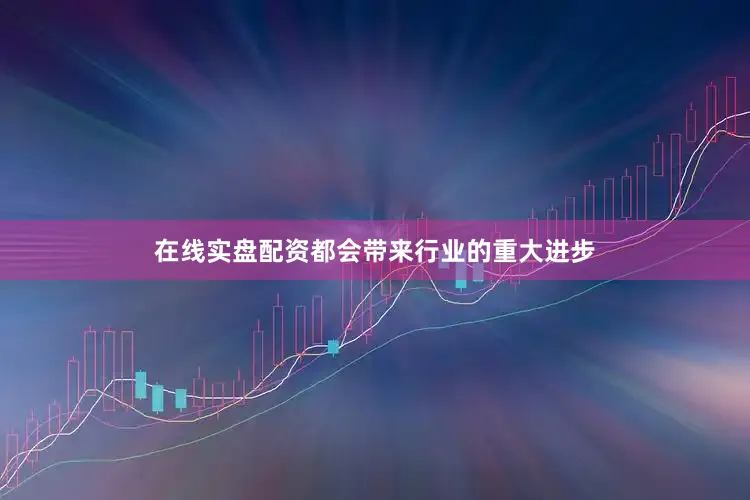 在线实盘配资都会带来行业的重大进步