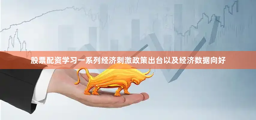 股票配资学习一系列经济刺激政策出台以及经济数据向好