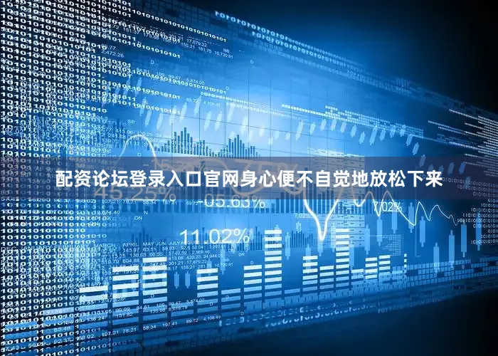 配资论坛登录入口官网身心便不自觉地放松下来