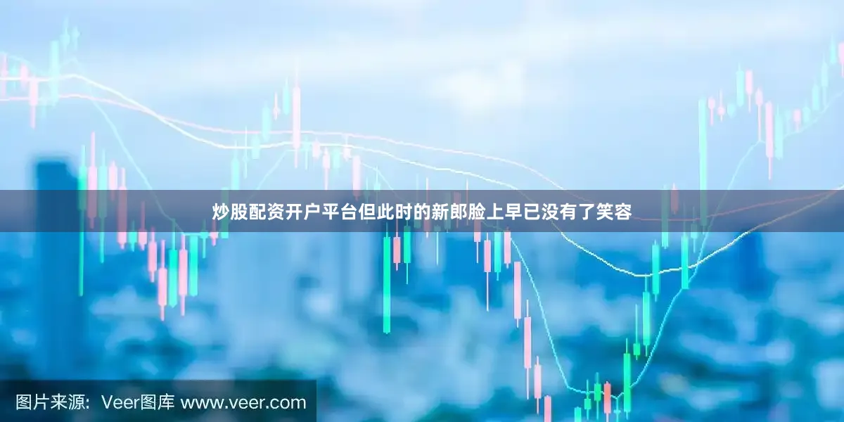 炒股配资开户平台但此时的新郎脸上早已没有了笑容