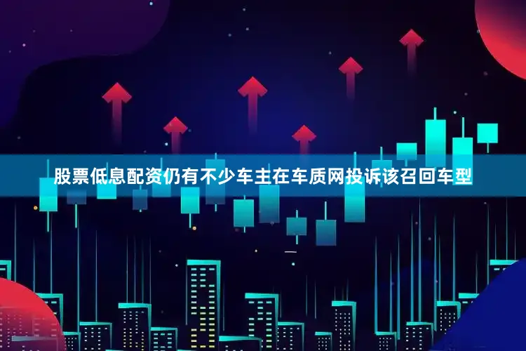 股票低息配资仍有不少车主在车质网投诉该召回车型