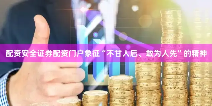 配资安全证券配资门户象征“不甘人后、敢为人先”的精神
