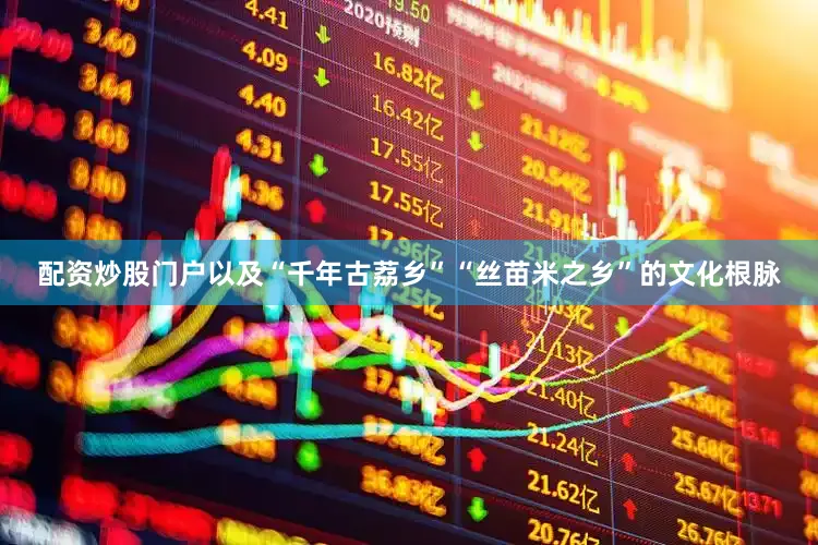 配资炒股门户以及“千年古荔乡”“丝苗米之乡”的文化根脉