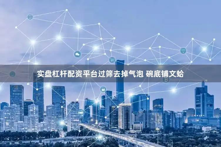 实盘杠杆配资平台过筛去掉气泡 碗底铺文蛤