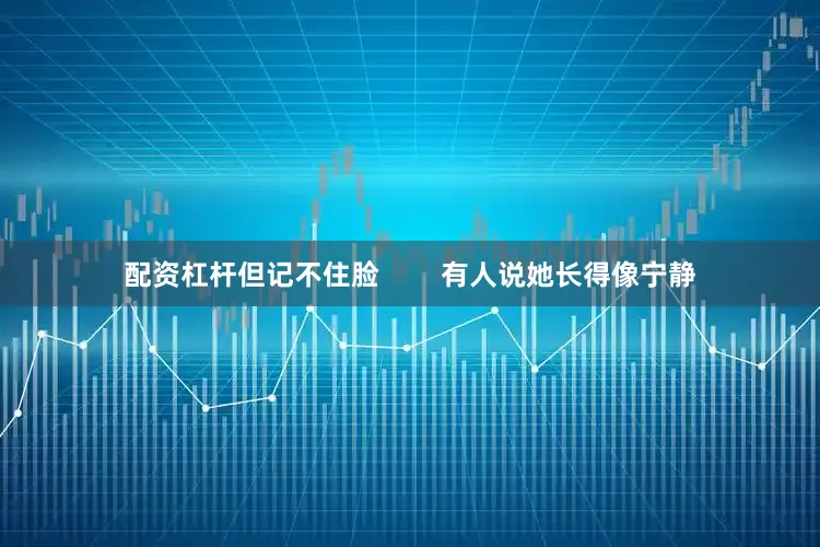 配资杠杆但记不住脸        有人说她长得像宁静