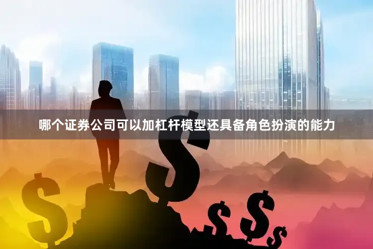 哪个证券公司可以加杠杆模型还具备角色扮演的能力