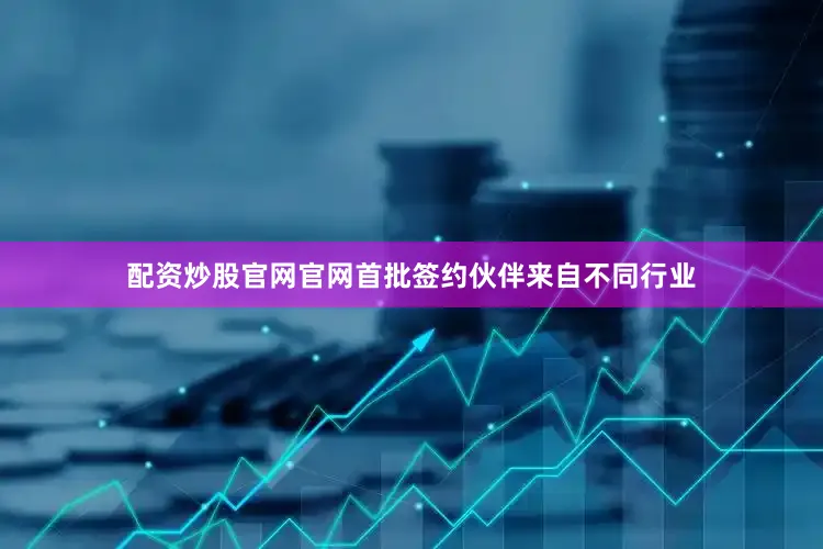 配资炒股官网官网首批签约伙伴来自不同行业