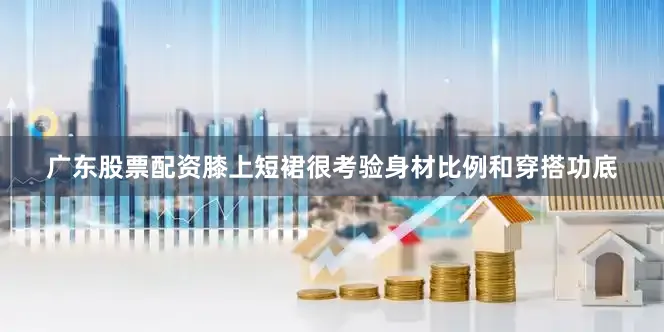 广东股票配资膝上短裙很考验身材比例和穿搭功底