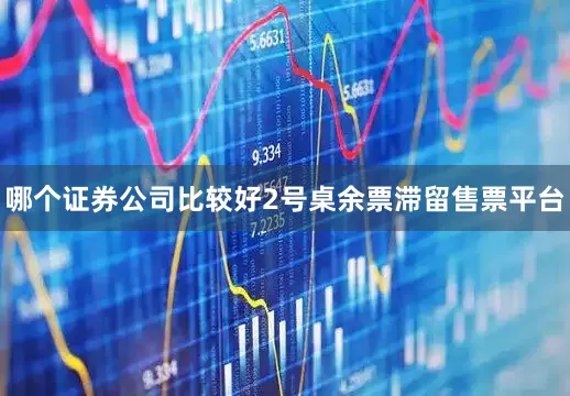 哪个证券公司比较好2号桌余票滞留售票平台
