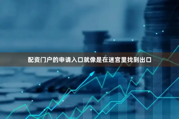 配资门户的申请入口就像是在迷宫里找到出口