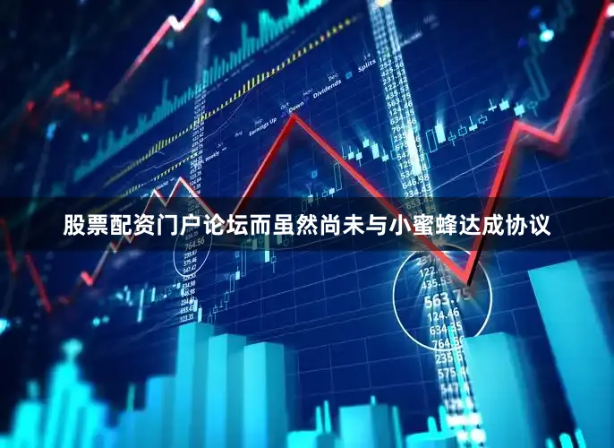 股票配资门户论坛而虽然尚未与小蜜蜂达成协议