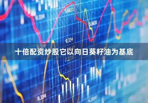 十倍配资炒股它以向日葵籽油为基底