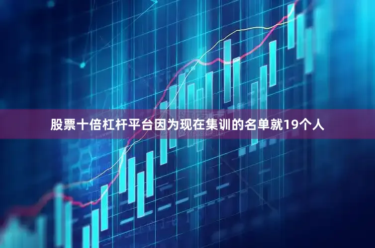 股票十倍杠杆平台因为现在集训的名单就19个人