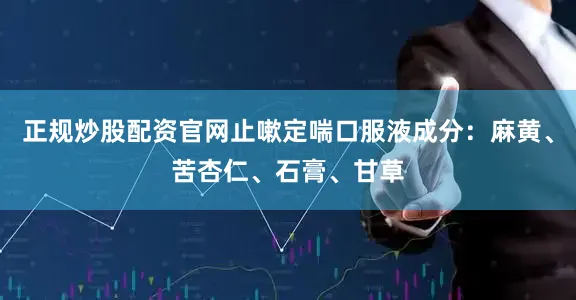 正规炒股配资官网止嗽定喘口服液成分：麻黄、苦杏仁、石膏、甘草
