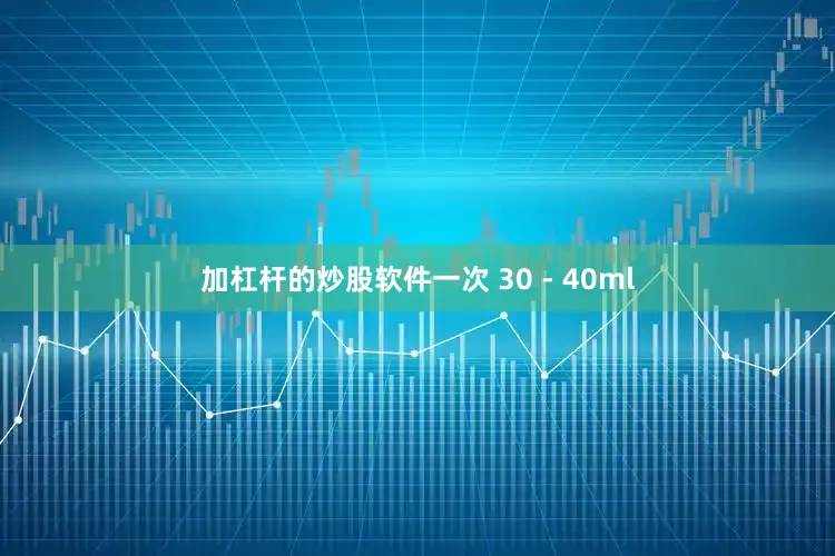 加杠杆的炒股软件一次 30 - 40ml