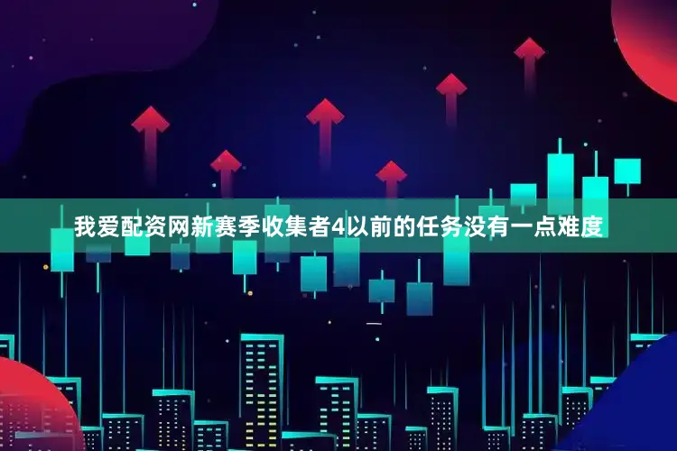 我爱配资网新赛季收集者4以前的任务没有一点难度
