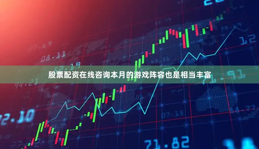 股票配资在线咨询本月的游戏阵容也是相当丰富