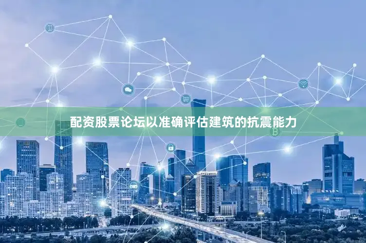 配资股票论坛以准确评估建筑的抗震能力
