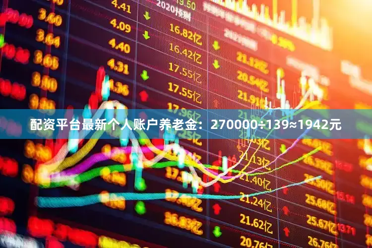 配资平台最新个人账户养老金：270000÷139≈1942元