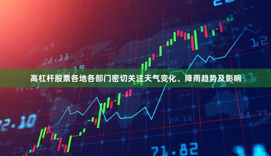 高杠杆股票各地各部门密切关注天气变化、降雨趋势及影响