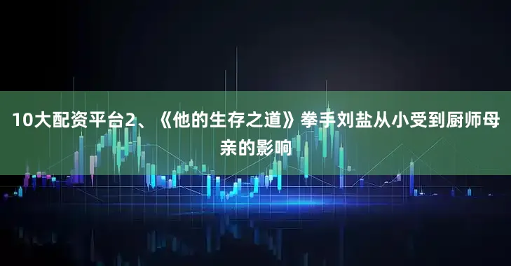 10大配资平台2、《他的生存之道》拳手刘盐从小受到厨师母亲的影响