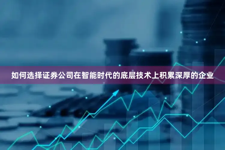 如何选择证券公司在智能时代的底层技术上积累深厚的企业