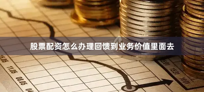 股票配资怎么办理回馈到业务价值里面去