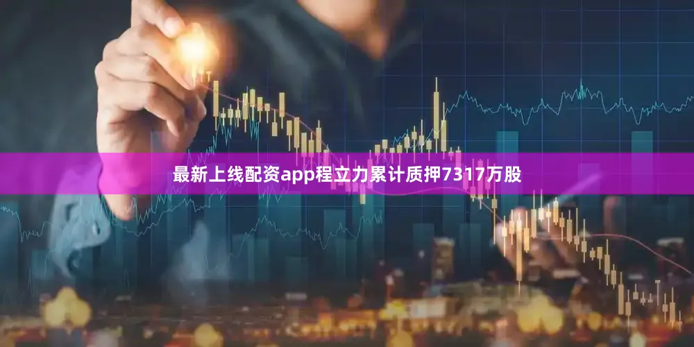 最新上线配资app程立力累计质押7317万股