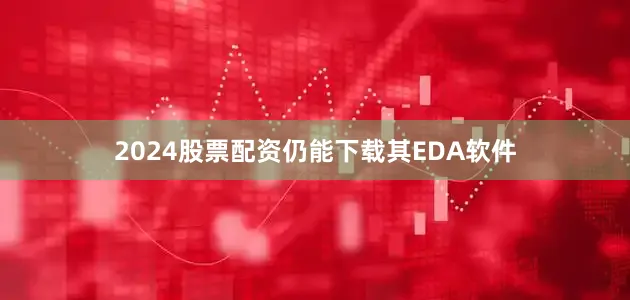 2024股票配资仍能下载其EDA软件