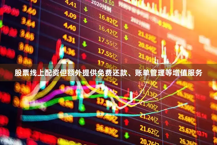 股票线上配资但额外提供免费还款、账单管理等增值服务