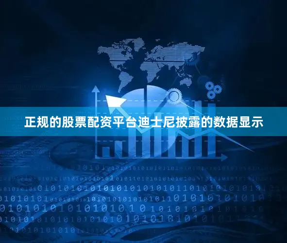 正规的股票配资平台　　迪士尼披露的数据显示