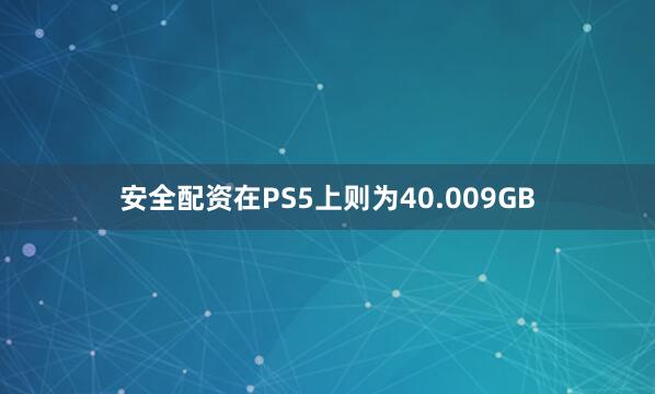 安全配资在PS5上则为40.009GB