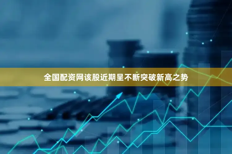 全国配资网该股近期呈不断突破新高之势