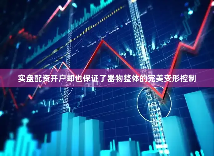 实盘配资开户却也保证了器物整体的完美变形控制