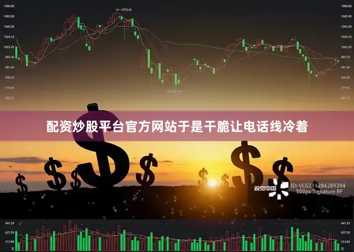 配资炒股平台官方网站于是干脆让电话线冷着