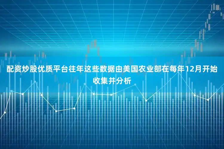 配资炒股优质平台往年这些数据由美国农业部在每年12月开始收集并分析