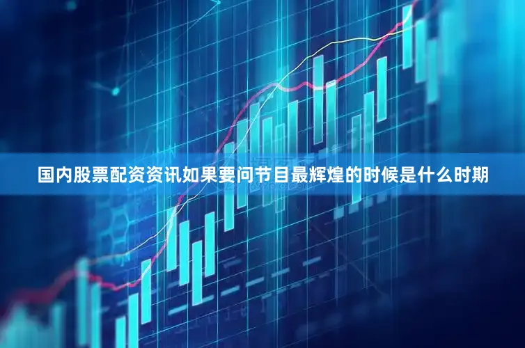 国内股票配资资讯如果要问节目最辉煌的时候是什么时期