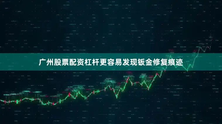 广州股票配资杠杆更容易发现钣金修复痕迹
