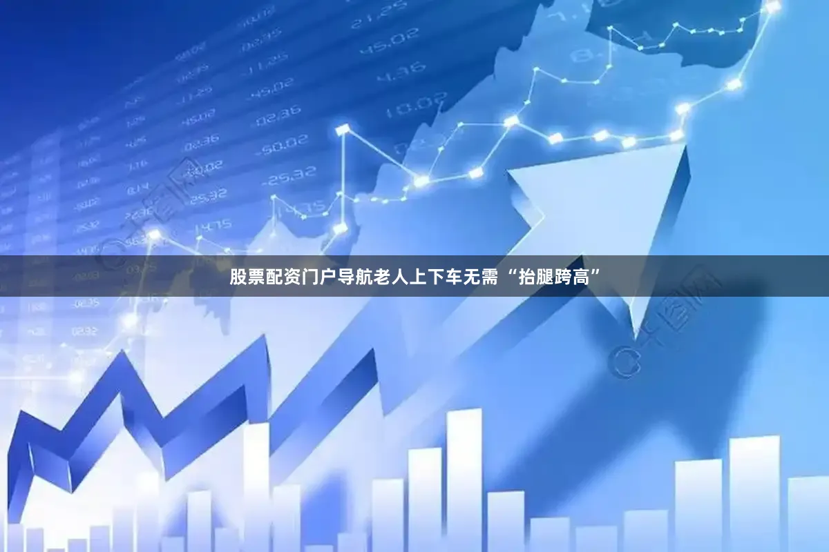 股票配资门户导航老人上下车无需 “抬腿跨高”